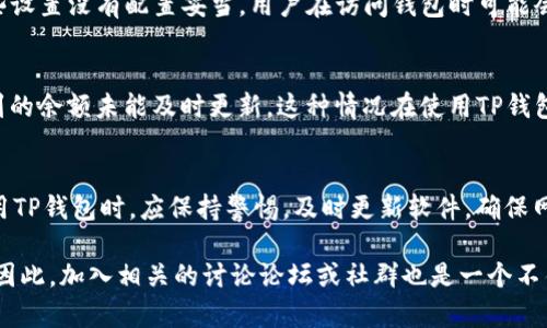 关于“为什么TP钱包不准确了”，我们需要从多个方面来进行探讨。TP钱包作为一种数字钱包，其准确性受到许多因素的影响。以下是一些可能导致TP钱包数据不准确的原因，以及如何解决这些问题的建议。

1. 软件更新和维护
首先，TP钱包的准确性可能与其软件的版本有关。数字钱包需要定期更新以修复漏洞和提升性能。如果用户未及时更新TP钱包应用，可能会导致显示的数据不准确。因此，建议用户定期检查更新，并及时安装最新版本，以确保钱包的正常运作。

2. 网络连接问题
此外，网络连接质量也会影响TP钱包的数据准确性。在使用过程中，如果网络不稳定，可能会导致钱包无法实时更新交易数据或余额。这种情况下，用户可能看到的余额与实际情况存在差异。因此，确保Wi-Fi或移动数据的连接稳定是非常重要的。

3. 区块链同步问题
TP钱包依赖于区块链技术来处理交易和存储数据。如果区块链节点出现问题，比如某些节点没有及时同步最新的交易记录，用户在钱包中看到的余额和交易记录可能就会不准确。为了解决这一问题，可以尝试切换到其他区块链节点，或者直接联系TP钱包的客服寻求帮助。

4. 用户操作错误
在使用TP钱包时，用户的不当操作也可能导致数据不准确。例如，误操作转账金额或地址，导致资金去向错误。此外，用户在查看交易时，如果选择了错误的时间范围或过滤条件，也可能导致信息显示的不准确。因此，在进行操作时，应仔细检查每一步，确保输入的信息无误。

5. 钱包的安全设置
用户的安全设置也可能影响TP钱包的使用体验。为了保护用户的资产，TP钱包通常会设定一些安全措施，比如多重验证或密钥管理。如果这些设置没有配置妥当，用户在访问钱包时可能会遇到限制，影响数据的准确显示。因此，建议用户在使用前，仔细检查和调整自己的安全设置。

6. 交易延迟问题
最后，区块链网络的交易处理速度也是影响TP钱包准确性的重要因素之一。在交易高峰期，交易确认时间可能会延长，导致用户在钱包中看到的余额未能及时更新。这种情况在使用TP钱包进行交易时并不少见，因此了解当前网络的拥堵情况，并在适当的时机进行交易，可以降低这一问题的出现频率。

总结
综上所述，TP钱包的不准确性可能由多个因素造成，包括软件更新、网络质量、区块链同步、用户操作、钱包安全设置和交易延迟等。用户在使用TP钱包时，应保持警惕，及时更新软件，确保网络连接良好，并仔细检查每一笔交易。此外，了解区块链的运行机制和TP钱包的工作原理，也能帮助用户更好地使用这一数字资产管理工具。

如果遇到持续的问题，用户应及时联系TP钱包的客服团队获取支持。同时，社区中的其他用户也可能分享他们的经验，帮助解决相似的困扰。因此，加入相关的讨论论坛或社群也是一个不错的选择，以便随时掌握最新的信息和技巧。