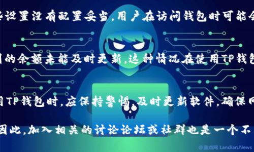 关于“为什么TP钱包不准确了”，我们需要从多个方面来进行探讨。TP钱包作为一种数字钱包，其准确性受到许多因素的影响。以下是一些可能导致TP钱包数据不准确的原因，以及如何解决这些问题的建议。

1. 软件更新和维护
首先，TP钱包的准确性可能与其软件的版本有关。数字钱包需要定期更新以修复漏洞和提升性能。如果用户未及时更新TP钱包应用，可能会导致显示的数据不准确。因此，建议用户定期检查更新，并及时安装最新版本，以确保钱包的正常运作。

2. 网络连接问题
此外，网络连接质量也会影响TP钱包的数据准确性。在使用过程中，如果网络不稳定，可能会导致钱包无法实时更新交易数据或余额。这种情况下，用户可能看到的余额与实际情况存在差异。因此，确保Wi-Fi或移动数据的连接稳定是非常重要的。

3. 区块链同步问题
TP钱包依赖于区块链技术来处理交易和存储数据。如果区块链节点出现问题，比如某些节点没有及时同步最新的交易记录，用户在钱包中看到的余额和交易记录可能就会不准确。为了解决这一问题，可以尝试切换到其他区块链节点，或者直接联系TP钱包的客服寻求帮助。

4. 用户操作错误
在使用TP钱包时，用户的不当操作也可能导致数据不准确。例如，误操作转账金额或地址，导致资金去向错误。此外，用户在查看交易时，如果选择了错误的时间范围或过滤条件，也可能导致信息显示的不准确。因此，在进行操作时，应仔细检查每一步，确保输入的信息无误。

5. 钱包的安全设置
用户的安全设置也可能影响TP钱包的使用体验。为了保护用户的资产，TP钱包通常会设定一些安全措施，比如多重验证或密钥管理。如果这些设置没有配置妥当，用户在访问钱包时可能会遇到限制，影响数据的准确显示。因此，建议用户在使用前，仔细检查和调整自己的安全设置。

6. 交易延迟问题
最后，区块链网络的交易处理速度也是影响TP钱包准确性的重要因素之一。在交易高峰期，交易确认时间可能会延长，导致用户在钱包中看到的余额未能及时更新。这种情况在使用TP钱包进行交易时并不少见，因此了解当前网络的拥堵情况，并在适当的时机进行交易，可以降低这一问题的出现频率。

总结
综上所述，TP钱包的不准确性可能由多个因素造成，包括软件更新、网络质量、区块链同步、用户操作、钱包安全设置和交易延迟等。用户在使用TP钱包时，应保持警惕，及时更新软件，确保网络连接良好，并仔细检查每一笔交易。此外，了解区块链的运行机制和TP钱包的工作原理，也能帮助用户更好地使用这一数字资产管理工具。

如果遇到持续的问题，用户应及时联系TP钱包的客服团队获取支持。同时，社区中的其他用户也可能分享他们的经验，帮助解决相似的困扰。因此，加入相关的讨论论坛或社群也是一个不错的选择，以便随时掌握最新的信息和技巧。