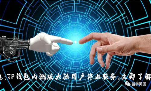 2023年最新消息：TP钱包内测版大陆用户停止服务，立即了解影响与解决方案