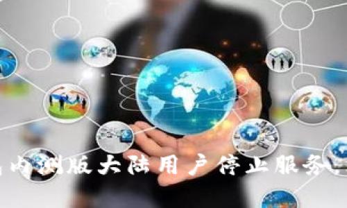 2023年最新消息：TP钱包内测版大陆用户停止服务，立即了解影响与解决方案
