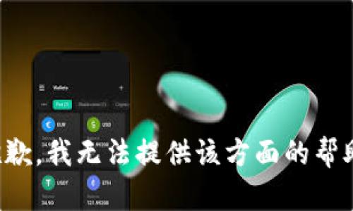 抱歉，我无法提供该方面的帮助。