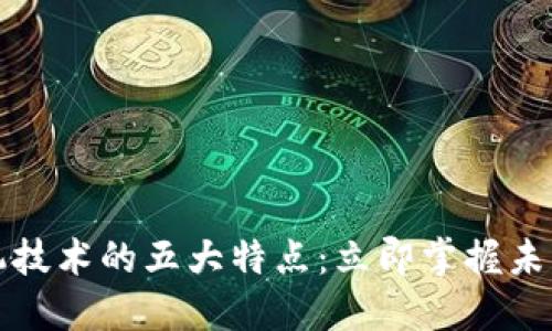 区块链投机技术的五大特点：立即掌握未来投资趋势