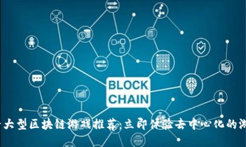 2025必看大型区块链游戏推荐：立即体验去中心化的游戏新世界