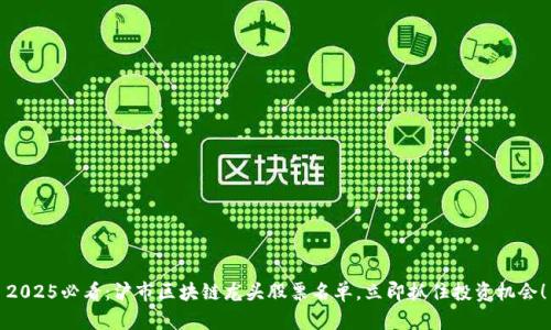 2025必看：沪市区块链龙头股票名单，立即抓住投资机会！