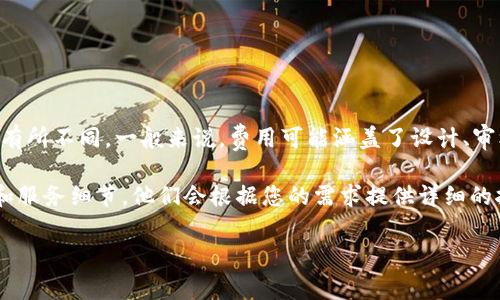 关于t p钱包上传logo的费用，具体的金额可能会因平台、服务提供商和您所需的服务内容而有所不同。一般来说，费用可能涵盖了设计、审核、技术实施等多个方面。

为了了解准确的费用信息，建议您直接联系相关平台的客服或者业务代表，询问具体的价格和服务细节。他们会根据您的需求提供详细的报价和建议。此外，也可以在相关社区和论坛中查阅其他用户的经验，以获取更多的参考信息。

如有需要，请随时告知我。