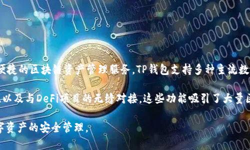 TP钱包（TP Wallet）是一款由TP团队开发的数字资产钱包，专注于提供安全、便捷的区块链资产管理服务。TP钱包支持多种主流数字货币和ERC20代币，用户可以通过该钱包进行资产存储、转账及交易等操作。

此外，TP钱包还提供了一些特色功能，如去中心化交易所（DEX）集成、NFT支持、以及与DeFi项目的无缝对接，这些功能吸引了大量区块链和加密货币的用户。

TP团队在区块链行业内有一定的知名度，致力于推广区块链技术的应用及数字资产的安全管理。