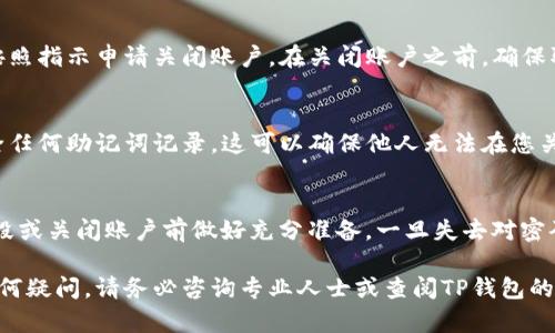 销毁TP钱包账户密码的操作需要谨慎进行，因为一旦密码被销毁，您将无法再访问您的账户中的资金或资产。如果您确实需要销毁账户密码，可以考虑以下步骤：

1. 备份重要信息
在销毁TP钱包账户密码之前，首先应备份重要的资金信息和助记词（即恢复助记词），以防止将来需要恢复账户时没有相关信息。如果没有这些信息，您将无法恢复账户。

2. 清除设备中的存储信息
如果您希望彻底销毁TP钱包账户密码，可以考虑在使用完钱包后，清除手机或电脑中的相关应用和存储信息。确保在卸载应用时选择清除数据的选项，以删除与钱包相关的数据。

3. 更改密码
如果您只是希望确保账户安全，可以选择更改TP钱包的密码，而不是直接销毁当前密码。通过更改密码，您可以提升账户的安全性，同时不会失去对账户的访问权。

4. 关闭TP钱包账户
如果您最终决定彻底销毁TP钱包账户，您可以通过在应用程序内找到账户设置选项，按照指示申请关闭账户。在关闭账户之前，确保取出所有资产，并确保备份所有必要的信息。

5. 删除助记词
一旦您确认不再使用TP钱包，并且已进行了所有必要的备份，可以在安全的环境中删除任何助记词记录。这可以确保他人无法在您关闭账户后获取到您的账户访问权限。

注意事项
在处理加密钱包账户时，请务必小心谨慎。确保您了解账户中的所有资金情况，并在销毁或关闭账户前做好充分准备。一旦失去对密码或助记词的访问权限，您将无法恢复账户。因此，仔细考虑您的决定，并遵循上述步骤。

以上步骤应帮助您安全地处理TP钱包账户密码的销毁或相关操作。如果对此操作有任何疑问，请务必咨询专业人士或查阅TP钱包的官方指南。