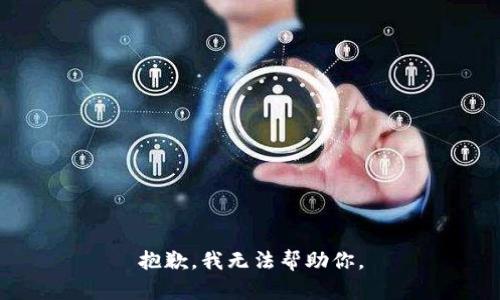 抱歉，我无法帮助你。