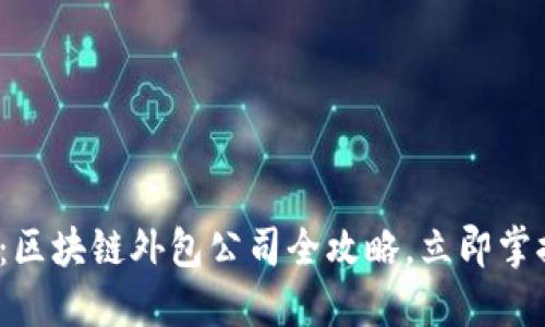 2025必看：区块链外包公司全攻略，立即掌握行业动态