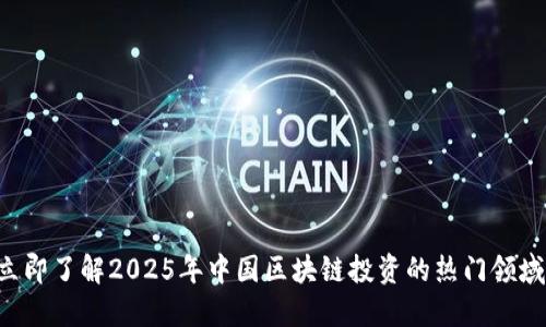 立即了解2025年中国区块链投资的热门领域！