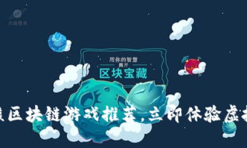 2025必看：最硬核区块链游戏推荐，立即体验虚拟世界的无限可能