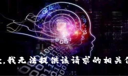 抱歉，我无法提供该请求的相关信息。