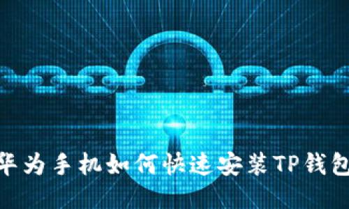 2025必看：华为手机如何快速安装TP钱包的终极指南