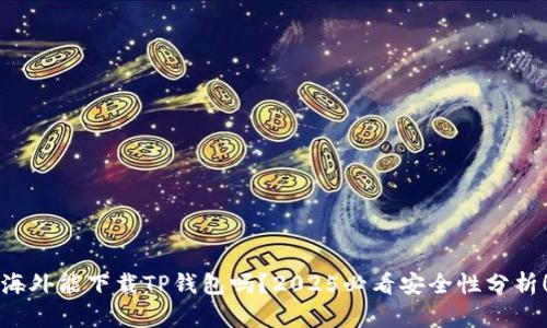 海外能下载TP钱包吗？2025必看安全性分析！