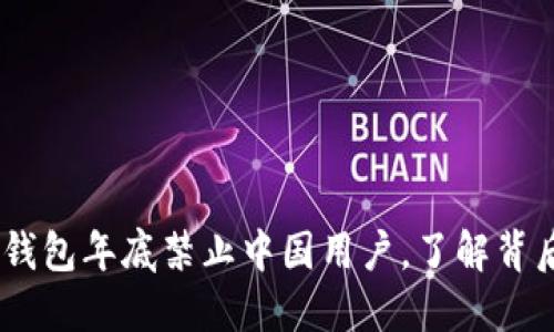 2025必看：T P钱包年底禁止中国用户，了解背后的原因和影响