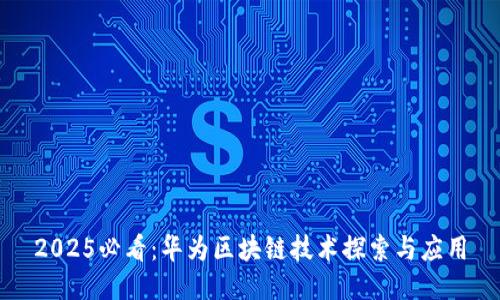 2025必看：华为区块链技术探索与应用