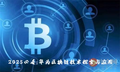 2025必看：华为区块链技术探索与应用