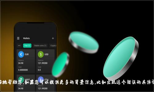 抱歉，关于“t p钱包error”的详细解析需要具体的上下文或信息才能更好地帮助您。如果您可以提供更多的背景信息，比如出现这个错误的具体情况或者是使用的设备和系统，我将能更有效地为您提供解决方案或建议。