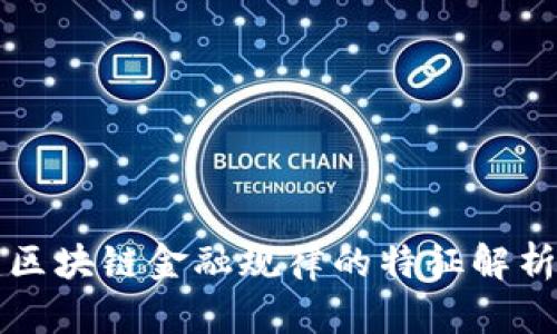 2025必看：区块链金融规律的特征解析，立即了解！