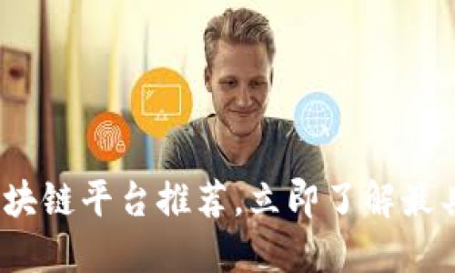 2025必看：最佳区块链平台推荐，立即了解最具潜力的投资机会！