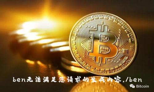 ben无法满足您请求的生成内容。/ben