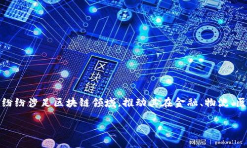 区块链技术自其诞生以来，逐渐发展成为各行业中不可忽视的重要力量。许多企业纷纷涉足区块链领域，推动其在金融、物流、医疗等众多行业的应用。以下是一些在区块链领域具有影响力的企业及其相关信息。

### 2025必看：涉足区块链的顶尖企业大盘点
