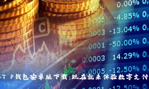 2023年T P钱包安卓版下载：现在就来体验数字支付的便捷！