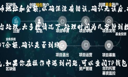 将U币提到TP钱包的步骤如下：

1. **下载并安装TP钱包**：如果你还没有安装TP钱包，需要先从官网或应用商店下载并安装。

2. **创建或导入钱包**：打开TP钱包，选择创建新钱包或导入现有钱包。如果是新用户，按照提示进行备份助记词。

3. **获取钱包地址**：进入TP钱包后，在主界面找到
