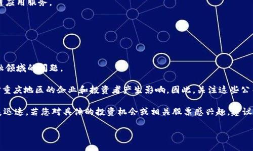 在重庆，有几家公司涉足区块链技术和相关领域，以下是一些在区块链行业中具有一定代表性的公司：

1. **重庆山水证券有限公司**：通过金融科技发展，推动区块链在证券行业的应用。

2. **重庆大数据交易所**：致力于推动大数据和区块链技术的融合，提供数据交易和区块链应用服务。

3. **重庆链网科技有限公司**：专注于区块链技术的研发和应用，提供区块链解决方案。

4. **重庆维众数字科技有限公司**：在区块链广告和数字资产交易方面进行探索。

5. **重庆金融科技公司**：包括一些初创企业和技术公司，致力于应用区块链技术解决金融领域的问题。

此外，许多在区块链领域有所作为的公司可能并不在重庆本地，但它们的产品或服务可能对重庆地区的企业和投资者产生影响。因此，关注这些公司的动态以及区块链技术的发展趋势，能够为投资者提供有效的信息。

区块链技术在各个行业的应用前景广阔，尤其是在金融、供应链、医疗、和物联网等领域，发展迅速。若您对具体的投资机会或相关股票感兴趣，建议通过专业的金融服务机构或交易平台获取最新的信息和数据，同时保持对市场动态的敏感。

如果您需要更详细的信息或针对某些公司的深入分析，请告诉我！