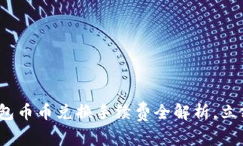 2025必看：TP钱包币币兑换手续费全解析，立刻了解如何省钱！
