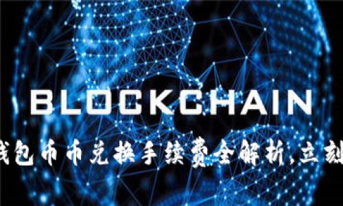 2025必看：TP钱包币币兑换手续费全解析，立刻了解如何省钱！