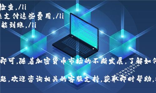 将TP钱包中的数字资产转移到抹茶交易所（MXC Exchange）是一项重要的操作，尤其对于加密货币投资者而言。以下是一个详细的步骤指南，帮助你顺利完成这一过程。

第一步：准备工作
在开始之前，你需要确保已经拥有TP钱包和抹茶交易所的账号。如果还没有抹茶账号，可以前往抹茶交易所的官方网站进行注册。在注册时，请确保使用强密码并完成必要的身份验证，以确保账户的安全性。

第二步：获取抹茶交易所的充值地址
在TP钱包转账到抹茶交易所之前，你需要先获取你的抹茶交易所的充值地址。以下是获取充值地址的步骤：
ol
    li登录抹茶交易所。/li
    li在首页找到“资产”或“钱包”部分，并点击进入。/li
    li选择“充值”选项。/li
    li在币种列表中找到你要转移的数字资产（如USDT、BTC等），点击进入。/li
    li系统会生成一个充值地址，通常是一个以字母和数字组合的字符串。务必仔细检查该地址，并确保复制准确。/li
/ol

第三步：在TP钱包中发起转账
现在你已经掌握了抹茶交易所的充值地址，接下来需要在TP钱包中发起转账。具体步骤如下：
ol
    li打开TP钱包，确保你的数字资产余额足够。/li
    li在钱包界面，选择“发送”或“转账”选项。/li
    li在收款地址栏中粘贴刚才复制的抹茶交易所充值地址。/li
    li输入你希望转账的金额，并选择相应的数字资产。/li
    li在确认信息无误后，点击“发送”或“确认”。/li
/ol

第四步：确认转账状态
转账完成后，你可以在TP钱包的交易记录中查看转账状态。此外，你还需要在抹茶交易所的充值部分确认资产是否到账：
ol
    li返回抹茶交易所，刷新“资产”或“钱包”页面。/li
    li耐心等待几分钟，系统通常会在几分钟至几小时内完成充值处理。/li
    li一旦资产到账，你将在资产列表中看到相应的余额。/li
/ol

注意事项
在进行转账过程中，有几点需要特别注意：
ul
    li确认地址的准确性：加密货币交易一旦发送，无法撤回。确保地址准确无误，建议多次检查。/li
    li区块链手续费：进行转账时，可能会涉及网络手续费，确保你的钱包中有足够的余额来支付这些费用。/li
    li资产确认时间：不同币种在区块链上的确认时间不同，某些币种可能需要更长时间才能到账。/li
/ul

结论
将TP钱包中的资产转移到抹茶交易所其实并不复杂，只需要做好准备工作并按照步骤操作即可。随着加密货币市场的不断发展，了解如何高效安全地管理资产显得尤为重要。因此，掌握这一技能将为你的投资之旅提供极大便利。

希望本指南能帮助你顺利完成TP钱包到抹茶交易所的转账。如果在操作过程中遇到任何问题，欢迎咨询相关的客服支持，获取即时帮助。祝你交易顺利，投资成功！