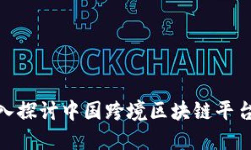2025必看：深入探讨中国跨境区块链平台的现状与未来