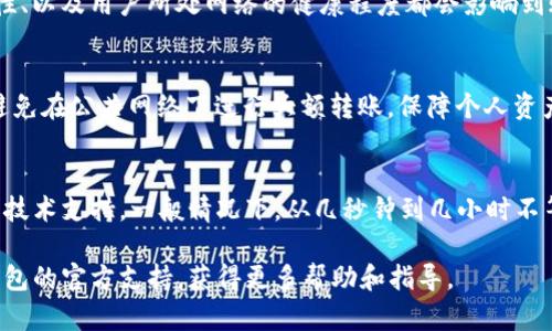 在进行TP钱包钱包（TokenPocket）转币时，具体的时间取决于多个因素，包括所使用的区块链网络的拥堵情况、转账的确认时间，以及所转代币的类型等。以下是详细说明：

1. 转币的基本流程
TP钱包支持多种加密货币的转账，用户在进行转币时，需要确保所转的资产类型受到TP钱包的支持。用户输入接收地址以及转账数量后，系统会生成一个交易请求。

2. 区块链网络的影响
不同的区块链网络其交易确认时间各不相同。例如，比特币网络一般需要10分钟左右的确认时间，而以太坊网络的交易时长则可能在几秒到几分钟之间。这意味着，如果你在高峰时段进行转账，可能会因为网络拥堵而导致较长的等待时间。

3. 交易费用的设置
在TP钱包中，用户可以选择交易费用的高低。通常情况下，支付更高的交易费用能够提高交易优先级，从而加快确认速度。因此，用户在急需转账时，可以考虑提高手续费来确保迅速的处理。

4. 代币类型的考虑
不同的代币在不同的区块链上的转账时间有所差异。例如，在以太坊上转账ERC20代币可能较快，而一些不太繁忙或新发行的代币则可能需要更长时间才能确认。

5. TP钱包的技术支持
TP钱包作为一款支持多链钱包的应用，其内部技术架构会影响转币时间。应用的实时数据处理能力、网络节点的高效性、以及用户所处网络的健康程度都会影响到账的时间。因此，确保使用最新版本的TP钱包，能提高整体的转账体验。

6. 安全措施与风险意识
在转币过程中，用户要保持高度的警觉，确保输入的收款地址正确无误。任何错误都可能导致币无法找回。此外，尽量避免在公共网络下进行大额转账，保障个人资产安全。

7. 结论
综上所述，TP钱包转币的时间受多种因素影响，包括区块链网络的拥堵情况、交易费用的选择、代币的类型及TP钱包的技术支持。一般情况下，从几秒钟到几小时不等。同时，用户在转账时应保持安全意识，确保资产的安全。希望本指南能帮助到你更好地理解TP钱包转币的时间问题。

通过以上的详细介绍，相信你对TP钱包的转币时长有了全方位的了解。在实际操作中，如遇到问题，随时可以寻求TP钱包的官方支持，获得更多帮助和指导。