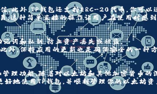 在TP钱包中查找以太坊（ETH）钱包的步骤相对简单。下面将详细介绍如何在TP钱包里寻找以太坊钱包，分为几个部分进行说明：

第一步：打开TP钱包
首先，确保你已经在手机上安装了TP钱包应用。TP钱包是一个比较受欢迎的多链钱包，用户可以管理各种加密货币，包括以太坊（ETH）。打开你的TP钱包应用，进入主界面。

第二步：查看主界面
在TP钱包的主界面中，你会看到一系列已添加的加密货币。默认情况下，TP钱包可能只显示某些核心货币，而以太坊钱包可能需要你手动添加显示。
此外，主界面通常会列出一些常用的币种和代币，比如比特币（BTC）、以太坊（ETH）、TRON等。如果你的ETH钱包没有显示，可以进行后面的步骤来添加。

第三步：添加以太坊钱包
如果你在主界面中没有看到以太坊钱包，可以通过以下步骤进行添加。首先，查看主界面上的“资产”选项，点击进入。在资产页面，你将能够看到所有可用的资产选项。
在资产页面中，通常会有一个“添加资产”或“管理资产”的按钮。点击此按钮后，会出现一个列表，让你选择想要添加的资产，找到以太坊（ETH），然后点击确认添加。在此过程中，你可能需要进行一些确认，比如接受相关条款等。

第四步：查看以太坊钱包地址
一旦你成功添加了以太坊钱包，你就可以在资产页面中看到ETH的余额和钱包地址。点击以太坊选项后，你将进入ETH钱包的详细页面。在这里，你可以找到你的ETH钱包地址，通常以“0x”开头的一串字符。
此外，你还可以在这个页面上进行转账、接收以太坊，或者查阅你的交易记录。这些功能让你能够轻松地管理自己的以太坊资产。

第五步：管理以太坊资产
在TP钱包中，管理以太坊资产非常方便。你可以随时查看自己拥有的以太坊数量，以及它们的当前价值。此外，TP钱包还支持ERC-20代币，你可以进一步管理这些代币，例如USDT、LINK、UNI等。
在需要进行转账时，只需点击“转账”选项，输入接受方的以太坊地址和转账金额，确认后即可完成交易。这种简单直接的操作让用户在使用时感到更加舒适。

第六步：确保安全
随着以太坊资产的增加，安全性也显得尤为重要。因此，建议用户定期备份自己的钱包，并妥善保管助记词和私钥，防止资产丢失或被盗。
TP钱包也会提供一些安全保护措施，比如指纹识别和密码保护，用户可以根据自己的需求进行设置。此外，保持应用的更新也是确保安全的一种方法，通常钱包开发者会及时发布更新以修复潜在的安全漏洞。

总结
在TP钱包中查找以太坊钱包并不复杂，只需按照上述步骤进行操作，即可轻松获取ETH的钱包地址和管理功能。随着对以太坊和其他加密货币的深入了解，你将能够更好地使用这些数字资产。
在这个数字货币快速发展的时代，使用合适的钱包管理资产显得尤为重要。希望本指南能够帮助你更好地使用TP钱包，并顺利管理你的以太坊资产。如果你在使用过程中遇到任何问题，建议参考TP钱包的官方帮助文档，或者与社群用户进行交流。