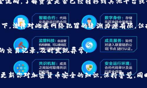 如果你的TP钱包中的USDT被转走了，首先要保持冷静，下面是一些处理步骤和建议，希望能够帮助你找回资金或防止进一步损失。

首先，确认转账记录
登录你的TP钱包，查看最近的交易记录。确认是否有你未授权的转账。如果有，记录下转账的时间、金额及接收地址。这些信息在后续的处理中是非常重要的。

检查安全性
立即检查你的钱包安全性。可能的风险包括：你的钱包私钥被泄露、设备感染病毒或恶意软件，或者是你在不安全的网络环境下进行了相关操作。因此，确保你的设备和网络是安全的，最好使用防病毒软件进行全面扫描。

更改密码
无论如何，你应立即更改TP钱包的密码。这是防止进一步被盗的有效方法。确保选择一个强密码，包含字母、数字和特殊字符，并且避免使用简单的或容易猜测的字符串。

启用双重认证
如果TP钱包支持双重认证（2FA），建议尽快启用。这种额外的安全措施可以增加你的钱包安全性，即使密码被盗，黑客仍然无法轻易登录你的账户。

联系TP钱包客服
如果你确认USDT被非法转走，建议尽快联系TP钱包的客服。提供具体的信息和转账记录，看看他们是否能够帮助追踪或冻结相关账户。然而，要注意的是，加密货币的转账具有不可逆转的特性，因此追回资金的可能性通常较低。

查看区块链记录
你可以通过区块链浏览器（如Etherscan等）来查看转账详情。输入你的钱包地址，追踪资金流向，了解资金是否已经转移到其他平台或个人。这一信息在处理盗窃事宜时是十分重要的。

考虑法律途径
如果交易金额较大，且你认为可能涉及盗窃行为，可以考虑寻求法律帮助。虽然在很多情况下，法律对此类网络犯罪的追溯力度有限，但拥有详细的交易记录和证据可以增加解决问题的几率。

采取预防措施
未来要加强对你的数字资产的保护。考虑使用硬件钱包保存大额加密货币，或定期检查你的交易记录，及时发现异常。

总结
USDT被转走是一个令人痛心的经历，但正确的防范措施和及时的应对能够减少损失。随时更新你对加密货币安全的知识，保持警觉。同时，意识到加密资产的风险，相信自己的直觉，随时对可能的威胁保持警惕。