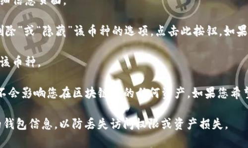 如果您想在TP钱包中删除币种，可以按照以下步骤进行：

1. **打开TP钱包**：首先，确保您已在手机上打开TP钱包应用。

2. **进入资产页面**：在主界面，找到并点击“资产”或类似的选项，进入您的数字资产管理页面。

3. **选择要删除的币种**：在资产列表中，找到您希望删除的币种。通常会显示当前持有的所有数字货币。

4. **点击币种**：点击您想删除的币种，进入该币种的详细信息页面。

5. **删除币种**：在详细信息页面，您可能会看到一个“删除”或“隐藏”该币种的选项。点击此按钮，如果有确认提示，请确认您的选择。

6. **确认操作**：根据钱包的提示，确认您真的想要删除该币种。

请注意，删除币种只是将其从您的TP钱包界面中隐藏，并不会影响您在区块链上的任何资产。如果您希望完全清除该币种的余额，您需要先将其转出或进行交易。

确保在删除或处理数字资产时，牢记安全提示和备份您的钱包信息，以防丢失访问权限或资产损失。