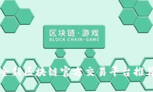 2025必看：全新区块链官方交易平台推荐，立即了解！