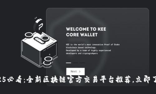 2025必看：全新区块链官方交易平台推荐，立即了解！
