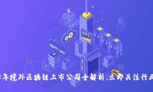 2023年境外区块链上市公司全解析，立即关注行业动态
