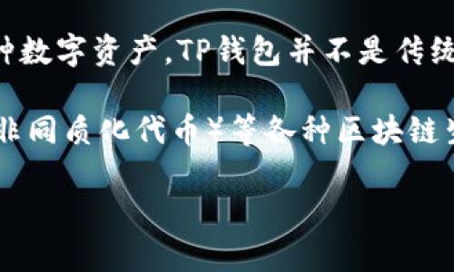 TP钱包（TP Wallet）是一款以太坊和多链数字货币钱包，主要用于管理和存储各种数字资产。TP钱包并不是传统意义上的“通道”，而是属于数字货币钱包的类别，用于存储、发送和接收加密货币。

在TP钱包中，用户可以方便地管理多种数字资产，参与DeFi（去中心化金融）、NFT（非同质化代币）等各种区块链生态系统。TP钱包可能支持不同的区块链网络，因此被认为是一个多链钱包。

如果你有更多具体的关于TP钱包的使用或特性的问题，欢迎提问！
