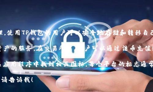 TP钱包和盘古交易所是两个不同的概念，它们分别涉及加密货币钱包和交易平台。

1. **TP钱包**：TP钱包是一款多链数字货币钱包，支持多种区块链资产的存储与管理。使用TP钱包的用户可以安全地存储和转移自己的数字货币，支持的币种通常包括以太坊(ETH)、比特币(BTC)及其他主流加密货币。

2. **盘古交易所**：盘古交易所是一个加密货币交易平台，提供用户买卖各种数字资产的服务。在交易所中，用户可以通过法币充值购买加密货币，或者将持有的加密货币出售换取法币。

至于“什么标志”，若是指这些平台的LOGO或标识，通常可以在它们的官方网站或相关应用程序中找到相关图标。每个平台的标志通常会与其品牌形象相符，使用特定的颜色和设计元素以体现其服务和特点。

如果你需要了解更详细的信息，或者有关于这些平台的具体功能和使用方法的问题，请告诉我！