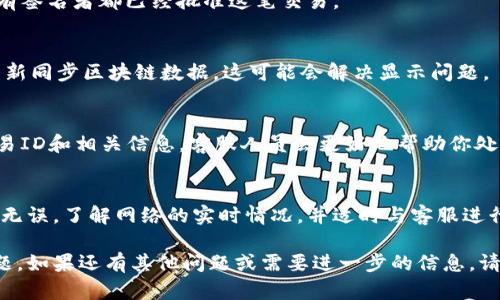 如果你在使用TokenPocket钱包进行转账时发现款项没有到账，可能会有多种原因。为了帮助你更好地解决这个问题，接下来我们将详细分析可能的原因和解决方法。

1. 检查交易状态
首先，你需要确认你的转账是否已经成功发起。你可以在TokenPocket钱包中查看交易记录，确认你的转账是否已在交易列表中。如果交易状态显示为“待处理”或“失败”，那么需要进一步的行动。

2. 确认收款地址
确认你输入的收款地址是否正确至关重要。很多时候，地址输入错误会导致资金无法到账。你可以复制收款方的地址，再次粘贴到转账界面进行核对，以确保没有输入错误。

3. 确认网络拥堵情况
在区块链上进行转账时，网络的繁忙程度也会影响转账的速度与到账时间。如果你处于一个高峰期，可能会导致交易确认延迟。你可以使用区块链浏览器查看当前网络状态以及你的交易是否被打包进区块。

4. 检查矿工费用
在转账时，矿工费用的设置也非常重要。如果你设置的矿工费用过低，可能导致交易长时间未被确认。建议调整矿工费用，提高转账的优先级。

5. 是否使用了多签名钱包
如果你的TokenPocket钱包是多签名钱包，需要多个签名才能完成转账。确保所有签名者都已经批准这笔交易。

6. 重新同步钱包
有时候，钱包应用可能会出现同步问题。尝试重新启动TokenPocket应用，或者重新同步区块链数据，这可能会解决显示问题。

7. 联系客服
如果以上步骤均无法解决你的问题，建议联系TokenPocket的客服。提供你的交易ID和相关信息，客服人员会更好地帮助你处理这个问题。

总结
在进行加密货币转账时，时刻保持冷静和耐心是非常重要的。确保所有信息准确无误，了解网络的实时情况，并适时与客服进行沟通，通常可以帮助我们及时解决问题。

通过以上的分析和解决方法，希望能帮助你尽快找到账未到账的原因并解决问题。如果还有其他问题或需要进一步的信息，请随时提问。