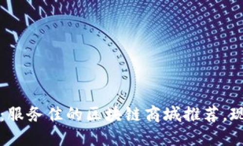 2025必看：服务佳的区块链商城推荐，现立即了解！