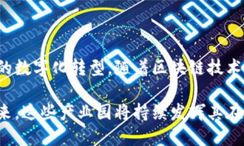 在安徽省，随着数字经济的快速发展，区块链技术逐渐受到关注，相关的产业园区也相继成立。这些产业园区不仅聚集了区块链技术的创新企业，也推动了地方经济的转型升级。以下是一些主要的安徽省区块链产业园及其相关情况：

1. 合肥区块链产业园

合肥区块链产业园位于合肥市高新区，是安徽省首个专注于区块链技术研发和产业化的园区。园区内聚集了一批区块链企业和研究机构，致力于推动区块链技术在金融、供应链管理、智能合约等多个领域的应用。园区内还设有创新孵化基地，为初创企业提供资源和支持。

2. 芜湖区块链产业园

芜湖区块链产业园则以打造区块链应用示范区为目标。园区重点关注区块链技术在制造业、智慧城市等方面的应用，吸引了众多企业落户。同时，园区积极与高校和科研机构合作，建立了多个研发中心，推动区块链技术的理论研究和技术攻关。

3. 阜阳区块链产业园

阜阳区块链产业园以促进地方经济发展为出发点，积极培育区块链产业生态。园区内汇聚了多个区块链创业团队和项目，涉及金融服务、数据安全和数字资产等多个领域。政府部门也为园区内企业提供政策支持，鼓励更多的创新实践。

4. 安庆区块链产业园

安庆区块链产业园集中发展与区块链相关的技术研发和应用项目，致力于推动安庆市数字经济的发展。园区内设有多个区块链研究实验室，以及专门的创新服务平台，为企业提供技术支持和市场咨询。园区还积极举办各类技术交流活动，促进行业内的合作与信息分享。

5. 滁州区块链创新创业园

滁州区块链创新创业园针对初创企业的需求提供了多样化的服务，包括办公空间、技术指导、市场推广等。园区包容各类创新项目，强调实践与应用的结合。通过组织孵化培育活动，园区实现了企业和创业者的双向成就，并形成了良好的创新氛围。

结语

安徽省的区块链产业园正在逐渐发展成为区域经济的重要组成部分，通过政策支持、技术创新和资源整合，推动各行业的数字化转型。随着区块链技术的不断成熟和应用场景的扩展，安徽省的区块链产业前景值得期待。

通过建设区块链产业园，安徽省不仅吸引了高新技术人才和企业投资，也为推动本地经济的高质量发展奠定了基础。未来，这些产业园将持续发挥其在区块链技术应用和创新中的引领作用，为地方经济发展注入新的活力。