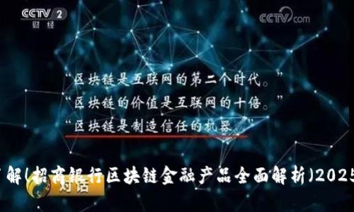 立即了解！招商银行区块链金融产品全面解析（2025必看）