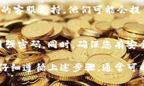 如果您忘记了TP钱包的密码，首先不要担心，这是一个常见的问题。TP钱包（TokenPocket）作为一款流行的加密数字货币钱包，提供了一些找回或重置密码的选项。以下是您可以采取的步骤：

1. 检查备份信息
首先，您应该查看是否在设置钱包时备份过助记词或私钥。这些信息是您恢复钱包的重要凭证。如果您在创建钱包时保存了这些信息，请确保它们的安全性并且能够方便地找到它们。

2. 使用助记词恢复钱包
如果您保存了助记词，您可以通过它来恢复钱包。在TP钱包的登录界面，选择“恢复钱包”并输入您的助记词。按照提示完成操作后，您将能够访问您的钱包并设置新密码。

3. 利用私钥进行恢复
如果您有钱包的私钥，可以在TP钱包的界面中找到相关选项进行钱包恢复。选择“导入钱包”，并输入您的私钥，按照步骤完成操作。这样您也可以重新设置您的密码。

4. 联系客服支持
如果您没有助记词或私钥，那么找回密码的可能性就比较小，但您可以尝试联系TP钱包的客服支持。他们可能会提供一些帮助或额外的建议。请准备好您能提供的任何信息，以便更快速地验证您的身份。

5. 预防措施
为了避免将来再次出现类似情况，建议您采取一些预防措施。例如，定期更新密码并使用强密码。同时，确保您有安全的备份方式，无论是纸质记录还是数字存储。

总之，如果您忘记TP钱包的密码，通过助记词或私钥的恢复是最快捷的方式。保持冷静，仔细遵循上述步骤，通常可以帮助您找回访问权限。