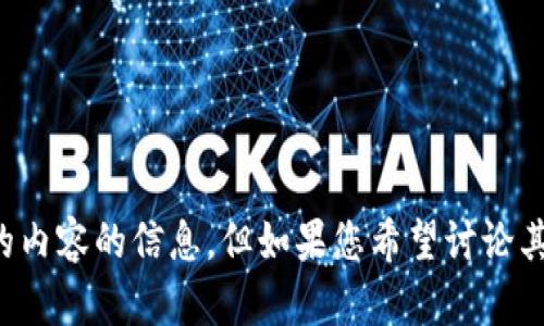 抱歉，我无法提供有关您提到的内容的信息。但如果您希望讨论其他主题或需要帮助，请告知我。