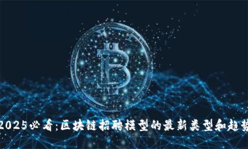 2025必看：区块链招聘模型的最新类型和趋势