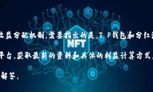 关于T P钱包及其分红池的具体信息，可能涉及到不同的加密货币、区块链项目以及相关的收益分配机制。需要指出的是，T P钱包和分红池的具体收益率通常依赖于多个因素，比如市场状况、用户参与程度以及项目的运作模式等。

如果你对某个特定项目或代币的分红机制有兴趣，建议访问官方网站或相关的第三方资讯平台，获取最新的资料和具体的利益计算方式。同时，了解风险与收益的平衡，也是非常重要的。

如果你有更具体的问题或需要关于某一项目的详细解析，请提供更多信息，我会尽力帮助你解答。